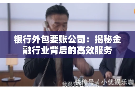 银行外包要账公司：揭秘金融行业背后的高效服务