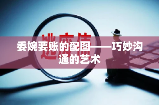 委婉要账的配图——巧妙沟通的艺术