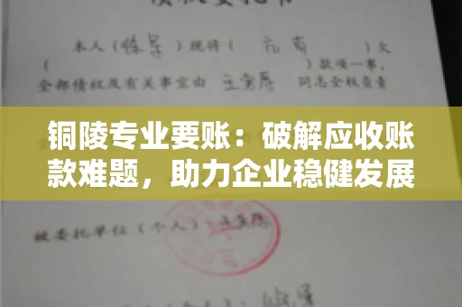 铜陵专业要账：破解应收账款难题，助力企业稳健发展