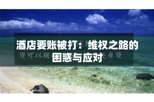 酒店要账被打：维权之路的困惑与应对