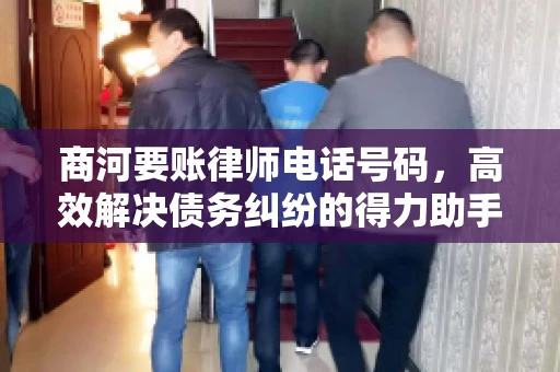 商河要账律师电话号码,高效解决债务纠纷的得力助手 商河要账律师电话号码,高效解决债务纠纷的得力助手