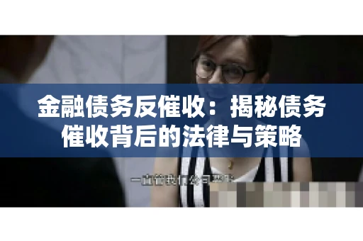 金融债务反催收：揭秘债务催收背后的法律与策略