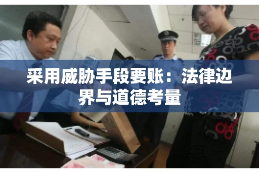 采用威胁手段要账：法律边界与道德考量