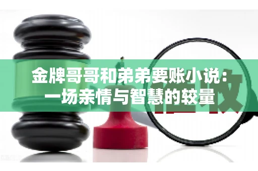 金牌哥哥和弟弟要账小说：一场亲情与智慧的较量