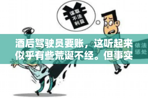 酒后驾驶员要账，这听起来似乎有些荒诞不经。但事实上，这样的案例在现实生活中并不少见。今天，我们就来聊聊这个话题，看看酒后驾驶员要账背后的故事。