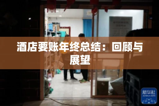 酒店要账年终总结：回顾与展望