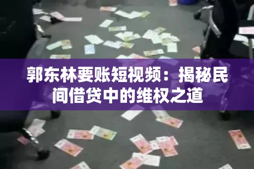 郭东林要账短视频：揭秘民间借贷中的维权之道