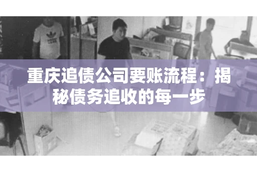 重庆追债公司要账流程：揭秘债务追收的每一步
