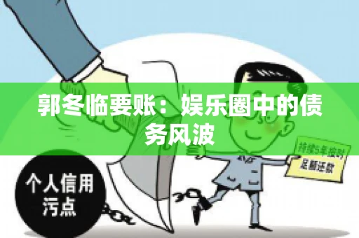 郭冬临要账：娱乐圈中的债务风波