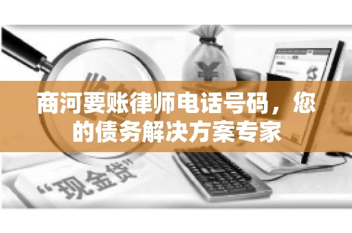 商河要账律师电话号码,您的债务解决方案专家 商河要账律师电话号码,您的债务解决方案专家