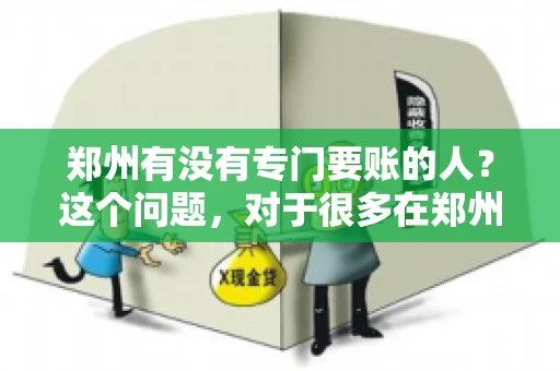 郑州有没有专门要账的人？这个问题，对于很多在郑州做生意的人来说，可能是一个常见的困扰。毕竟，应收账款的管理对于企业的运营至关重要。那么，郑州有没有专门要账的人呢？且听我慢慢道来。