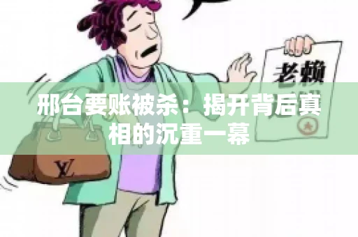 邢台要账被杀：揭开背后真相的沉重一幕