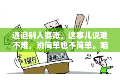 逼迫别人要账，这事儿说难不难，说简单也不简单。咱们得先弄明白，这其中的门道和技巧。今天，我就来跟大家聊聊，逼迫别人要账怎么说。