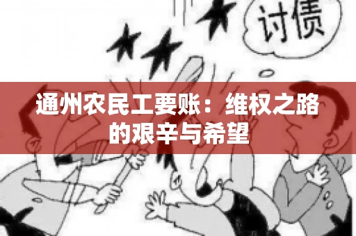 通州农民工要账：维权之路的艰辛与希望