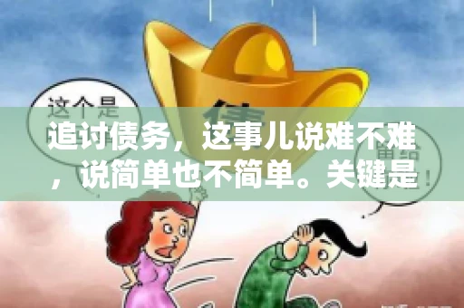 追讨债务，这事儿说难不难，说简单也不简单。关键是要掌握一些门道，才能让整个追讨过程既高效又合法。今天，咱们就来聊聊追讨债务时需要注意的那些事儿。