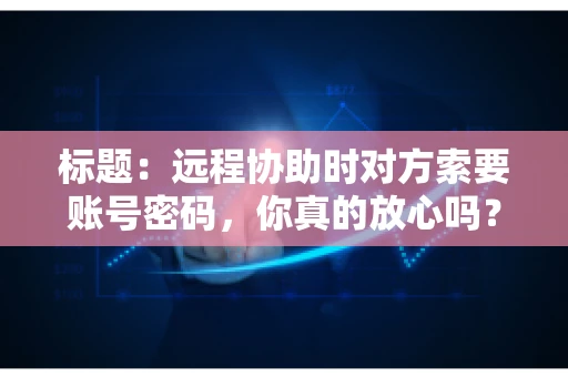 标题：远程协助时对方索要账号密码，你真的放心吗？