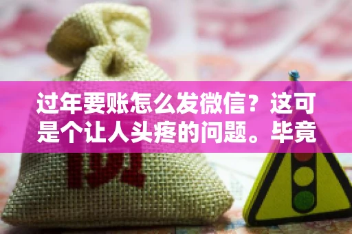过年要账怎么发微信？这可是个让人头疼的问题。毕竟，过年期间大家都忙着团圆，谁也不想在这个时候谈钱。但是，该要的钱还是要要的。今天，我就来和大家聊聊，过年要账怎么发微信，希望能帮到大家。