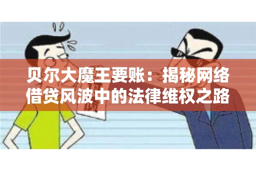 贝尔大魔王要账：揭秘网络借贷风波中的法律维权之路