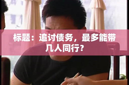标题：追讨债务，最多能带几人同行？