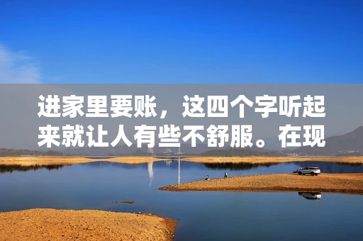 进家里要账，这四个字听起来就让人有些不舒服。在现实生活中，我们经常会遇到一些欠债不还的情况，而要账的方式也千奇百怪。今天，我们就来聊聊这个话题，看看在法律允许的范围内，如何妥善处理“进家里要账”的问题。