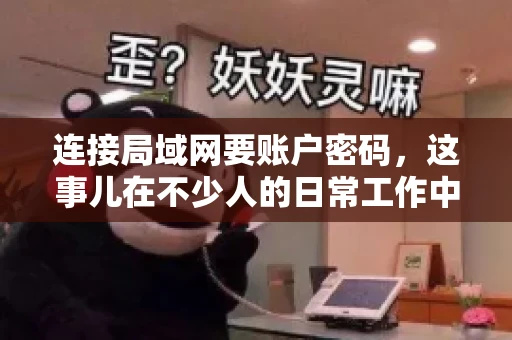 连接局域网要账户密码，这事儿在不少人的日常工作中都遇到过。今天，咱们就来聊聊这个话题，看看为什么连接局域网需要账户密码，以及如何正确处理这种情况。