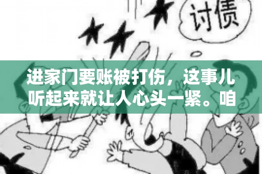 进家门要账被打伤，这事儿听起来就让人心头一紧。咱们得聊聊这个话题，毕竟涉及到人身安全和合法权益，可不是闹着玩的。话说回来，这事儿在现实生活中并不少见，今天咱们就来聊聊这个敏感又现实的问题。