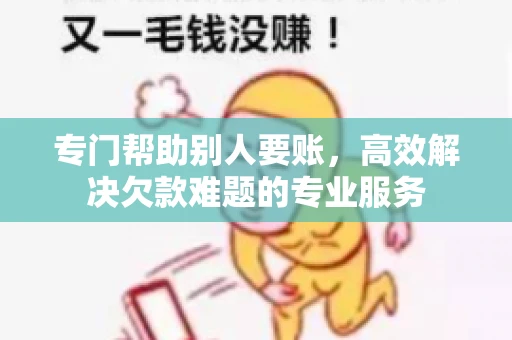 专门帮助别人要账,高效解决欠款难题的专业服务 专门帮助别人要账,高效解决欠款难题的专业服务