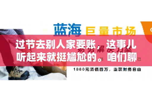 过节去别人家要账，这事儿听起来就挺尴尬的。咱们聊聊这个话题，看看在传统节日里，如何处理这种让人头疼的财务问题。