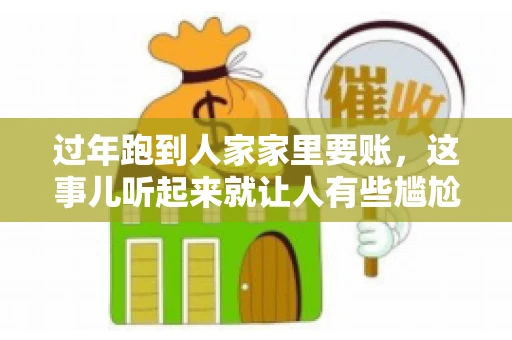 过年跑到人家家里要账，这事儿听起来就让人有些尴尬。咱们聊聊这个话题，看看在过年这个特殊时期，讨债人跑到债主家里要账，背后有哪些讲究和需要注意的地方。