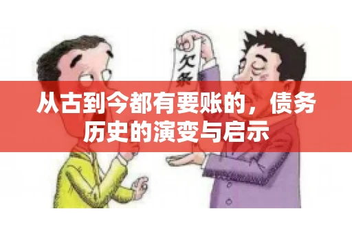 从古到今都有要账的,债务历史的演变与启示 从古到今都有要账的,债务历史的演变与启示