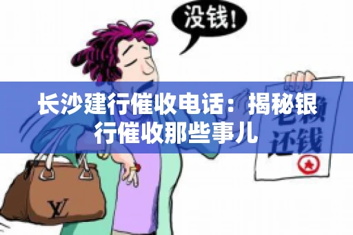 长沙建行催收电话：揭秘银行催收那些事儿
