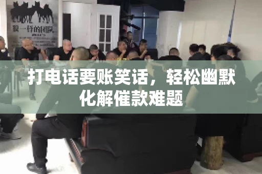 打电话要账笑话,轻松幽默化解催款难题 打电话要账笑话,轻松幽默化解催款难题