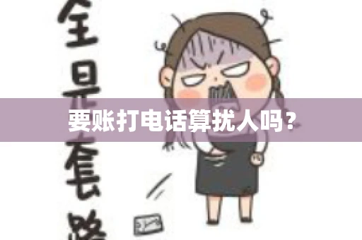 要账打电话算扰人吗? 要账打电话算扰人吗?