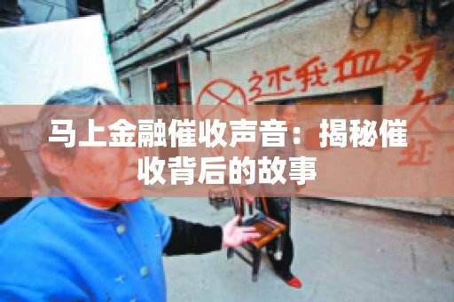 马上金融催收声音：揭秘催收背后的故事