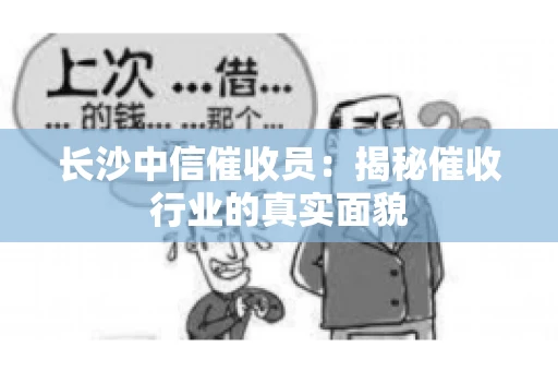 长沙中信催收员：揭秘催收行业的真实面貌