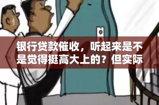 银行贷款催收，听起来是不是觉得挺高大上的？但实际操作起来，是不是像很多人想的那样“好干”呢？今天，咱们就来聊聊这个话题。