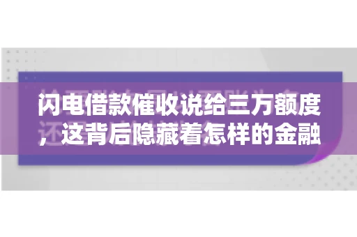 闪电借款催收说给三万额度，这背后隐藏着怎样的金融故事？今天，我们就来聊聊这个话题。