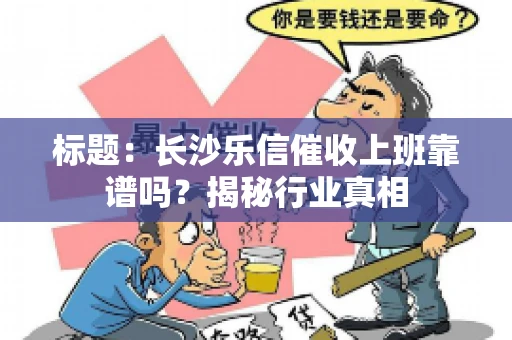 标题：长沙乐信催收上班靠谱吗？揭秘行业真相