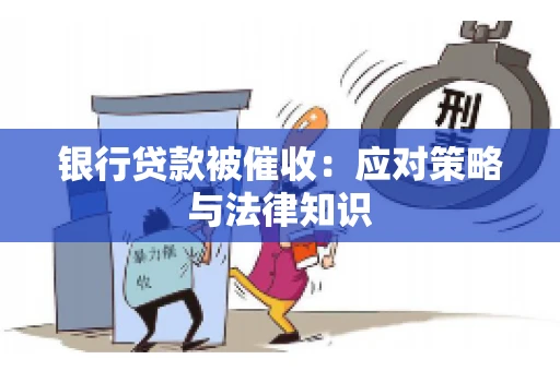 银行贷款被催收：应对策略与法律知识