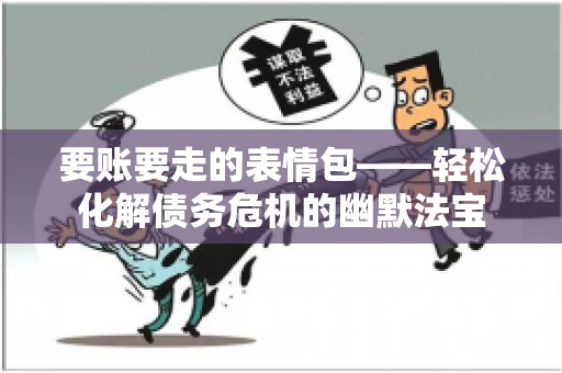 要账要走的表情包——轻松化解债务危机的幽默法宝