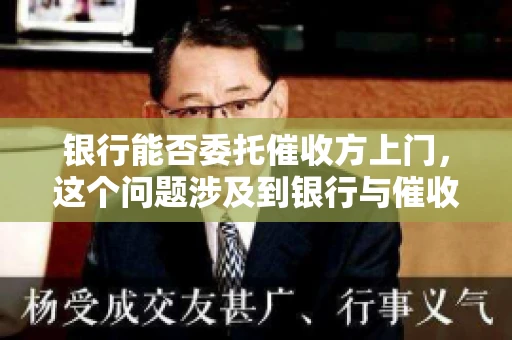 银行能否委托催收方上门，这个问题涉及到银行与催收方之间的合作模式，以及法律对于催收行为的规定。下面，我们就来聊聊这个话题。
