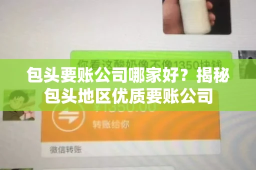 包头要账公司哪家好？揭秘包头地区优质要账公司