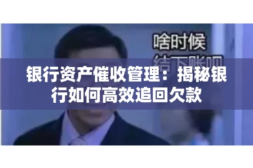 银行资产催收管理：揭秘银行如何高效追回欠款
