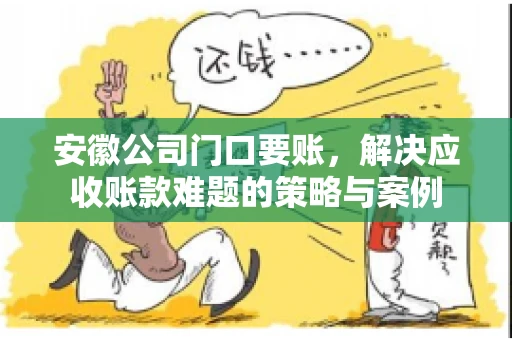 安徽公司门口要账，解决应收账款难题的策略与案例