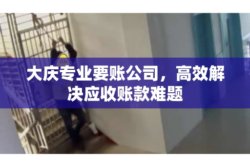 大庆专业要账公司，高效解决应收账款难题