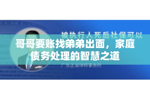 哥哥要账找弟弟出面，家庭债务处理的智慧之道